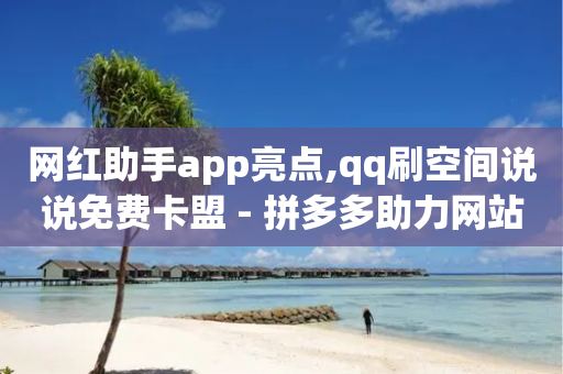 网红助手app亮点,qq刷空间说说免费卡盟 - 拼多多助力网站链接在哪 - 啥是快砍链接