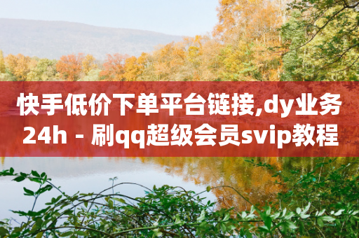 快手低价下单平台链接,dy业务24h - 刷qq超级会员svip教程视频 - 快手全网最低价-第1张图片-靖非智能科技传媒