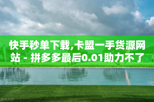 快手秒单下载,卡盟一手货源网站 - 拼多多最后0.01助力不了 - 拼多多不能在电脑上用吗