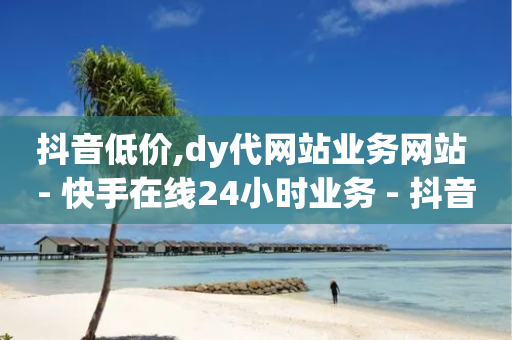 抖音低价,dy代网站业务网站 - 快手在线24小时业务 - 抖音业务卡盟平台