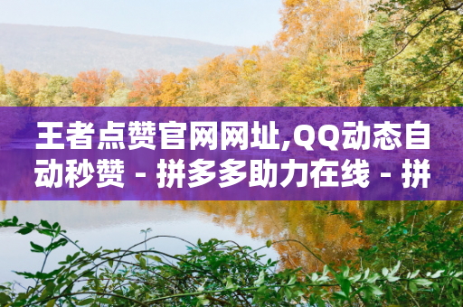 王者点赞官网网址,QQ动态自动秒赞 - 拼多多助力在线 - 拼多多突然送我300无门槛券