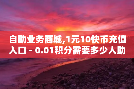 自助业务商城,1元10快币充值入口 - 0.01积分需要多少人助力 - 拼多多刷助力工具