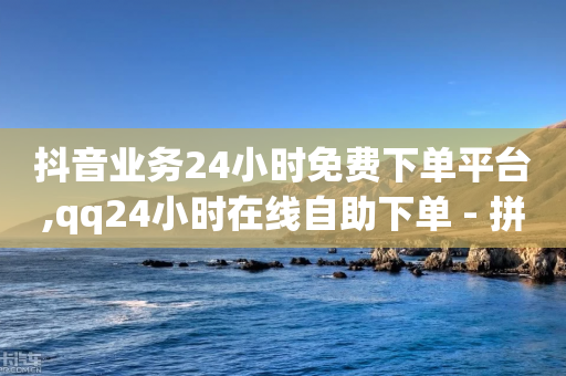 抖音业务24小时免费下单平台,qq24小时在线自助下单 - 拼多多助力网站便宜 - 拼多多24小时助力网站低价