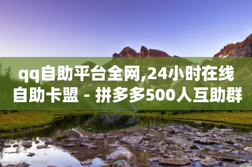 qq自助平台全网,24小时在线自助卡盟 - 拼多多500人互助群 - pdd助力网站是真的吗-第1张图片-靖非智能科技传媒