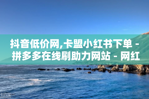 抖音低价网,卡盟小红书下单 - 拼多多在线刷助力网站 - 网红助手24小时下单平台-第1张图片-靖非智能科技传媒