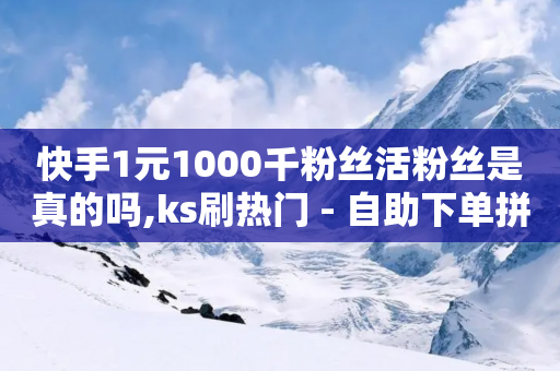 快手1元1000千粉丝活粉丝是真的吗,ks刷热门 - 自助下单拼多多 - 拼多多助力群聊