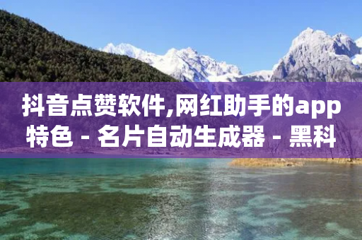 抖音点赞软件,网红助手的app特色 - 名片自动生成器 - 黑科技引流工具-第1张图片-靖非智能科技传媒