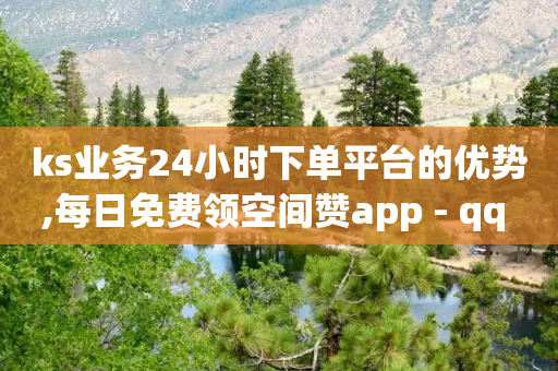 ks业务24小时下单平台的优势,每日免费领空间赞app - qq 接单任务平台 - 100赞05自助下单-第1张图片-靖非智能科技传媒