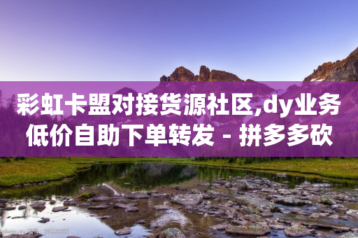 彩虹卡盟对接货源社区,dy业务低价自助下单转发 - 拼多多砍一刀助力平台 - 拼多多现金大富翁助力多少人