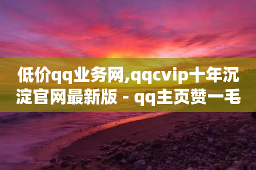 低价qq业务网,qqcvip十年沉淀官网最新版 - qq主页赞一毛几万个赞 - qq点赞下单-第1张图片-靖非智能科技传媒