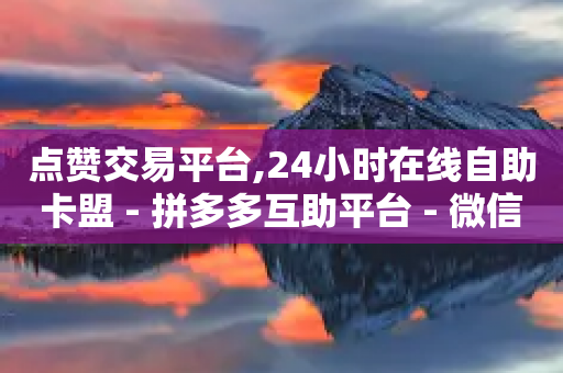 点赞交易平台,24小时在线自助卡盟 - 拼多多互助平台 - 微信收700块钱跑路