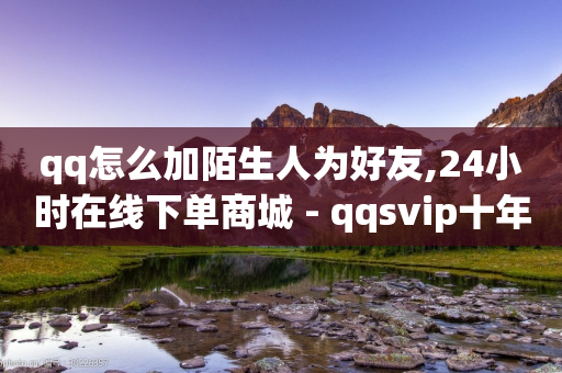 qq怎么加陌生人为好友,24小时在线下单商城 - qqsvip十年沉淀只做经典MBA - 自助下单发卡网