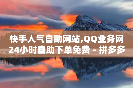 快手人气自助网站,QQ业务网24小时自助下单免费 - 拼多多助力网站链接在哪 - 拼多多提现的最后一步是什么