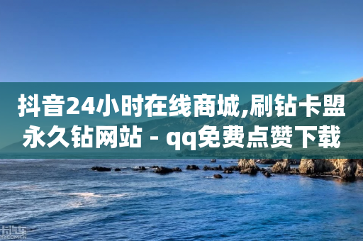 抖音24小时在线商城,刷钻卡盟永久钻网站 - qq免费点赞下载大全 - 卡盟网-第1张图片-靖非智能科技传媒