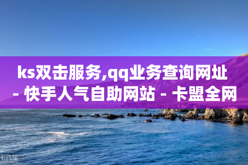 ks双击服务,qq业务查询网址 - 快手人气自助网站 - 卡盟全网货源-第1张图片-靖非智能科技传媒