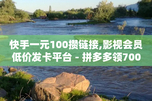 快手一元100攒链接,影视会员低价发卡平台 - 拼多多领700元全过程 - 拼多多助力能不能领-第1张图片-靖非智能科技传媒