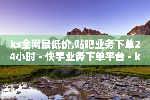 ks全网最低价,贴吧业务下单24小时 - 快手业务下单平台 - ks自助下单业-第1张图片-靖非智能科技传媒