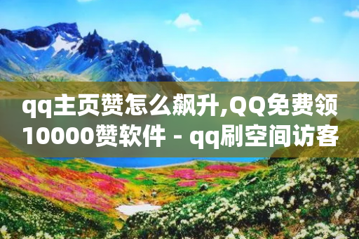 qq主页赞怎么飙升,QQ免费领10000赞软件 - qq刷空间访客量1万 - 抖音点赞网页自助平台