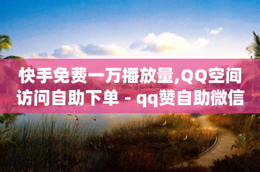 快手免费一万播放量,QQ空间访问自助下单 - qq赞自助微信支付 - 免费刷访客工具推荐