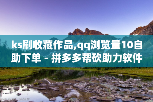 ks刷收藏作品,qq浏览量10自助下单 - 拼多多帮砍助力软件 - 拼多多砍价互助群免费