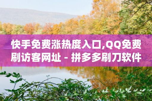 快手免费涨热度入口,QQ免费刷访客网址 - 拼多多刷刀软件免费版下载 - pdd助力1元10刀