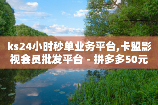 ks24小时秒单业务平台,卡盟影视会员批发平台 - 拼多多50元提现要多少人助力 - 网红商城快手业务24小时营业