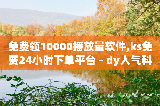 免费领10000播放量软件,ks免费24小时下单平台 - dy人气科技 - 抖音粉丝