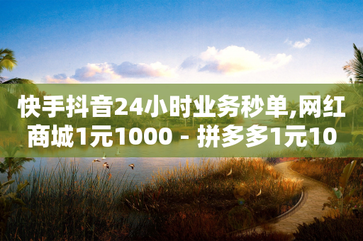 快手抖音24小时业务秒单,网红商城1元1000 - 拼多多1元10刀助力平台 - 拼多多立刻叫出人工方法-第1张图片-靖非智能科技传媒