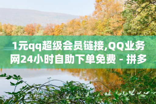 1元qq超级会员链接,QQ业务网24小时自助下单免费 - 拼多多免费助力网站入口 - 拼多多怎么帮好友砍价