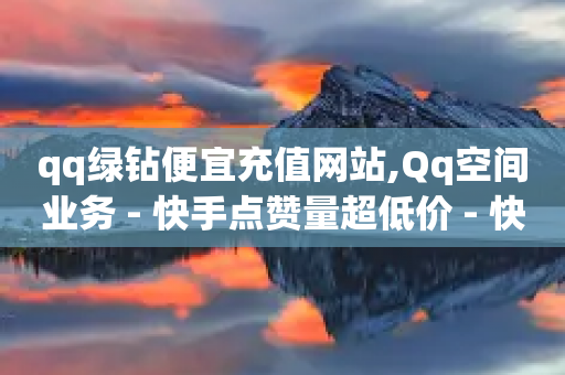 qq绿钻便宜充值网站,Qq空间业务 - 快手点赞量超低价 - 快手业务24小时自助服务-第1张图片-靖非智能科技传媒