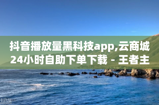 抖音播放量黑科技app,云商城24小时自助下单下载 - 王者主页刷人气自助 - ks业务粉丝-第1张图片-靖非智能科技传媒