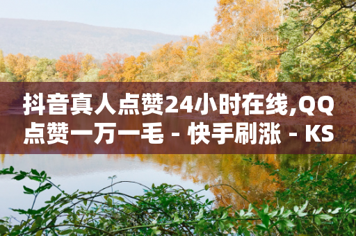 抖音真人点赞24小时在线,QQ点赞一万一毛 - 快手刷涨 - KS业务平台秒到-第1张图片-靖非智能科技传媒