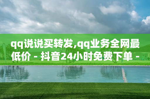 qq说说买转发,qq业务全网最低价 - 抖音24小时免费下单 - 抖音点赞24小时服务-第1张图片-靖非智能科技传媒