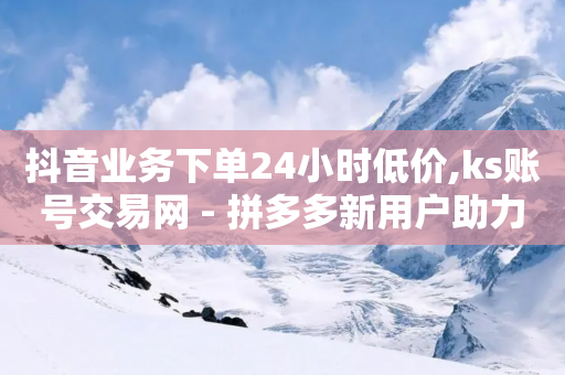 抖音业务下单24小时低价,ks账号交易网 - 拼多多新用户助力网站免费 - 美团圈圈助力1元购-第1张图片-靖非智能科技传媒