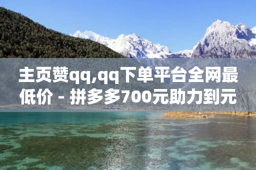 主页赞qq,qq下单平台全网最低价 - 拼多多700元助力到元宝了 - 拼多多能自动下单吗-第1张图片-靖非智能科技传媒