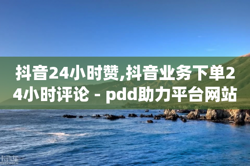 抖音24小时赞,抖音业务下单24小时评论 - pdd助力平台网站 - 使用助力群拼多多有风险吗-第1张图片-靖非智能科技传媒