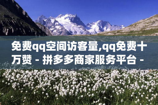 免费qq空间访客量,qq免费十万赞 - 拼多多商家服务平台 - 2兑换卡碎片 要邀请多少个人