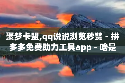 聚梦卡盟,qq说说浏览秒赞 - 拼多多免费助力工具app - 啥是快砍链接