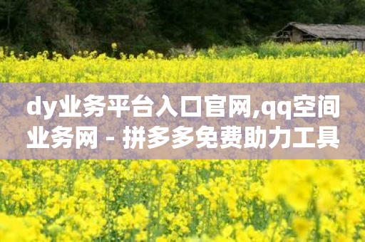 dy业务平台入口官网,qq空间业务网 - 拼多多免费助力工具app - 拼多多自动下载-第1张图片-靖非智能科技传媒