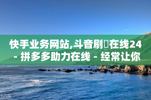 快手业务网站,斗音刷讚在线24 - 拼多多助力在线 - 经常让你拼多多砍一刀的人-第1张图片-靖非智能科技传媒