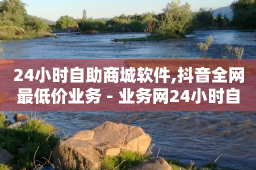 24小时自助商城软件,抖音全网最低价业务 - 业务网24小时自助下单科技 - 24小时抖音业务低价-第1张图片-靖非智能科技传媒