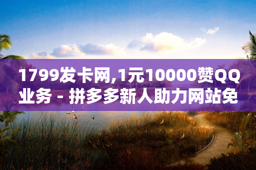 1799发卡网,1元10000赞QQ业务 - 拼多多新人助力网站免费 - 拼多多大转盘昂-第1张图片-靖非智能科技传媒