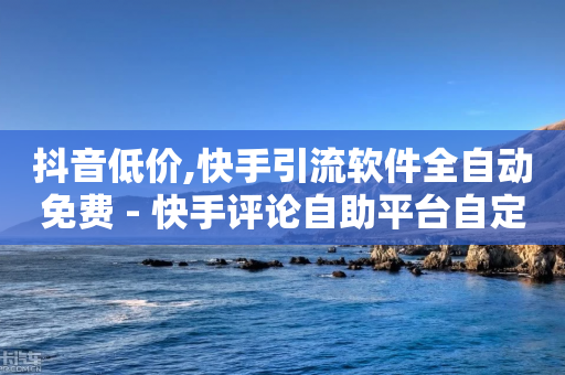 抖音低价,快手引流软件全自动免费 - 快手评论自助平台自定义评论 - 快手免费1000播放量-第1张图片-靖非智能科技传媒