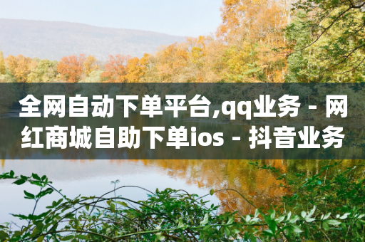 全网自动下单平台,qq业务 - 网红商城自助下单ios - 抖音业务24小时免费下单平台-第1张图片-靖非智能科技传媒