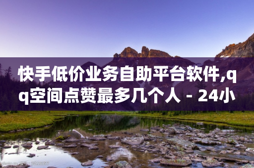 快手低价业务自助平台软件,qq空间点赞最多几个人 - 24小时砍价助力网 - QQ代刷免费网-第1张图片-靖非智能科技传媒