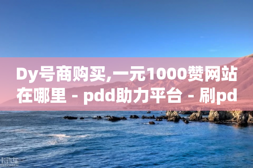 Dy号商购买,一元1000赞网站在哪里 - pdd助力平台 - 刷pdd助力刷了再点还有用吗-第1张图片-靖非智能科技传媒