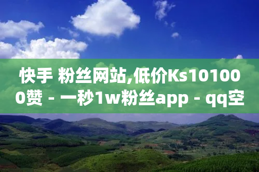 快手 粉丝网站,低价Ks101000赞 - 一秒1w粉丝app - qq空间访客量10000免费