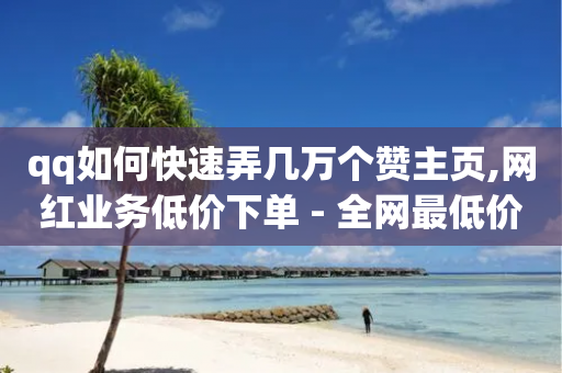 qq如何快速弄几万个赞主页,网红业务低价下单 - 全网最低价qq业务平台登录 - QQ给别人授权游戏怎么解除-第1张图片-靖非智能科技传媒