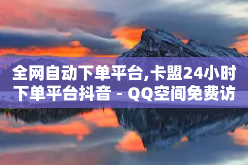 全网自动下单平台,卡盟24小时下单平台抖音 - QQ空间免费访客量网址 - 快手一元1w粉丝不掉粉的原因