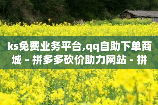 ks免费业务平台,qq自助下单商城 - 拼多多砍价助力网站 - 拼多多助力群号码2024-第1张图片-靖非智能科技传媒